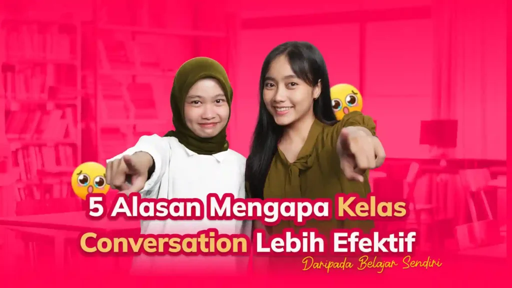 5 Alasan Mengapa Kelas Conversation Lebih Efektif Daripada Belajar Sendiri